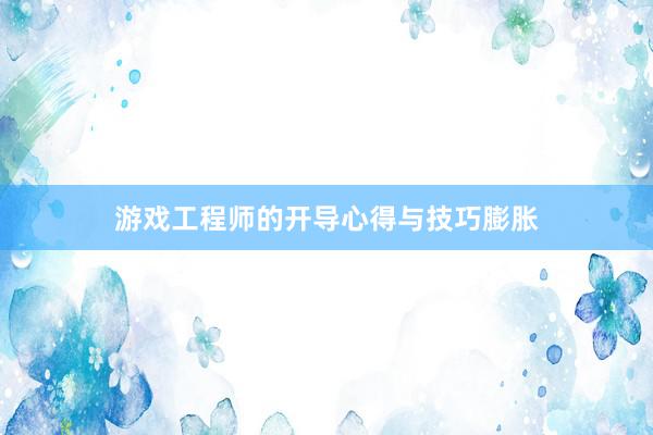 游戏工程师的开导心得与技巧膨胀